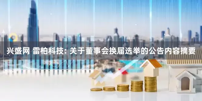 兴盛网 雷柏科技: 关于董事会换届选举的公告内容摘要