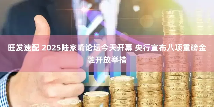 旺发速配 2025陆家嘴论坛今天开幕 央行宣布八项重磅金融开放举措