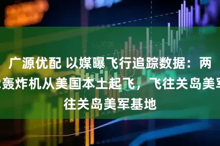 广源优配 以媒曝飞行追踪数据：两架B-2轰炸机从美国本土起飞，飞往关岛美军基地