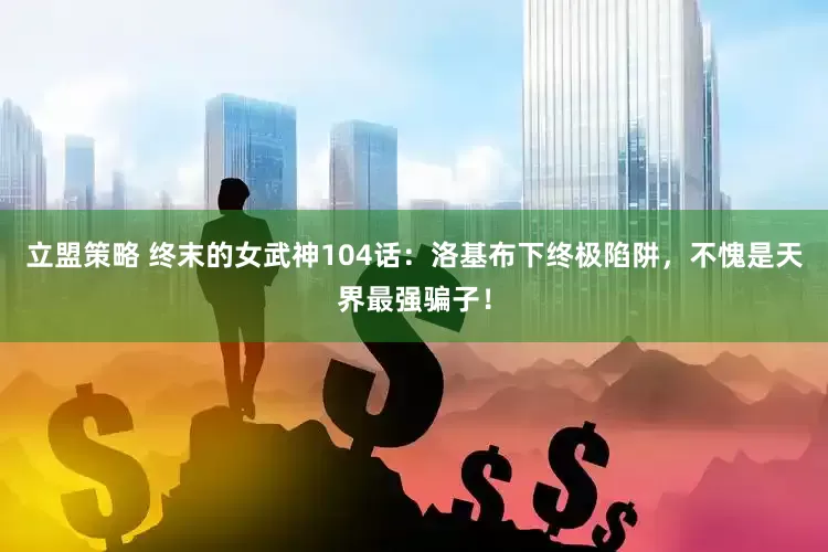 立盟策略 终末的女武神104话：洛基布下终极陷阱，不愧是天界最强骗子！