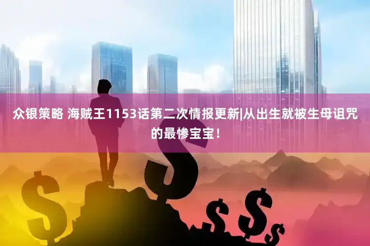 众银策略 海贼王1153话第二次情报更新|从出生就被生母诅咒的最惨宝宝！