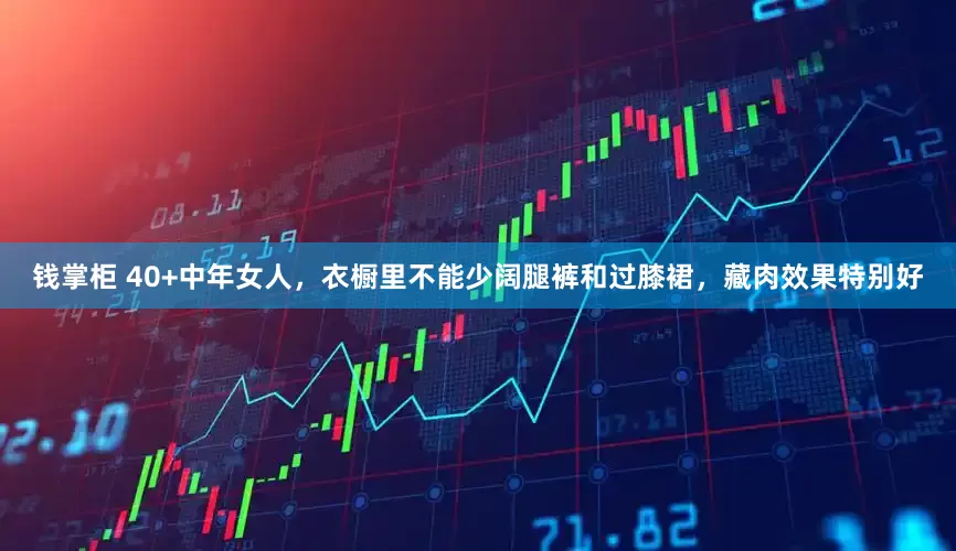 钱掌柜 40+中年女人，衣橱里不能少阔腿裤和过膝裙，藏肉效果特别好