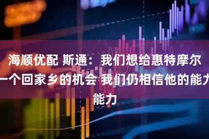 海顺优配 斯通：我们想给惠特摩尔一个回家乡的机会 我们仍相信他的能力