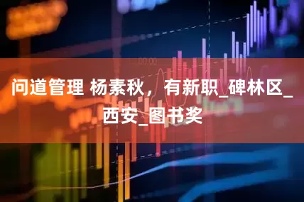 问道管理 杨素秋，有新职_碑林区_西安_图书奖