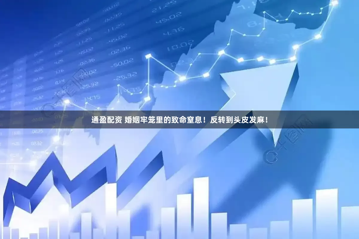 通盈配资 婚姻牢笼里的致命窒息！反转到头皮发麻！