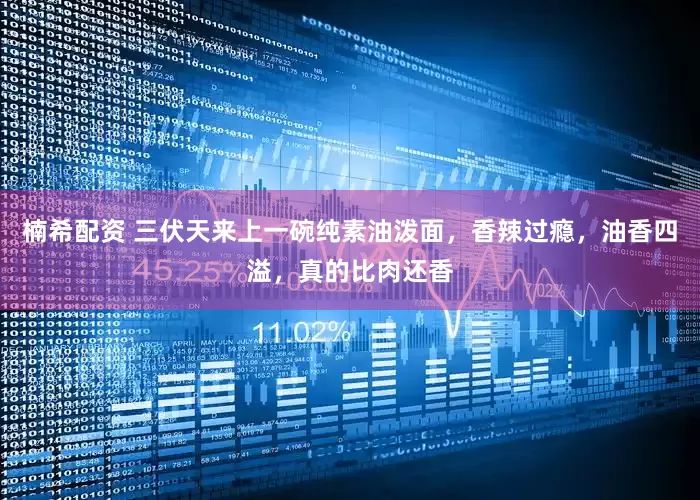 楠希配资 三伏天来上一碗纯素油泼面，香辣过瘾，油香四溢，真的比肉还香