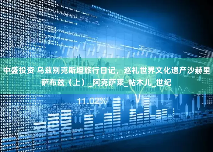 中盛投资 乌兹别克斯坦旅行日记，巡礼世界文化遗产沙赫里萨布兹（上）_阿克萨莱_帖木儿_世纪