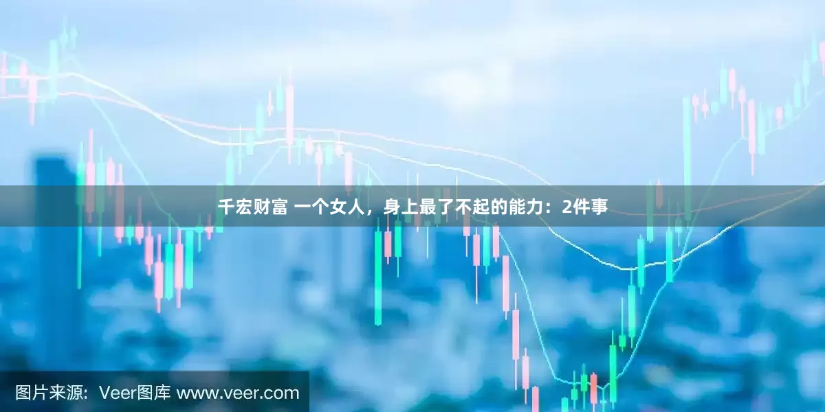 千宏财富 一个女人，身上最了不起的能力：2件事