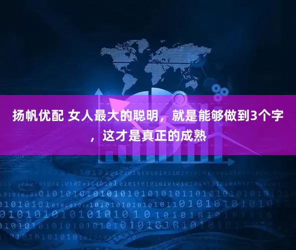 扬帆优配 女人最大的聪明，就是能够做到3个字，这才是真正的成熟