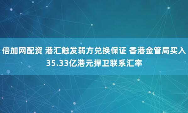 倍加网配资 港汇触发弱方兑换保证 香港金管局买入35.33亿港元捍卫联系汇率