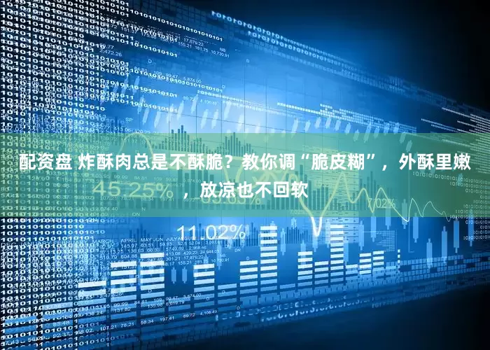配资盘 炸酥肉总是不酥脆？教你调“脆皮糊”，外酥里嫩，放凉也不回软