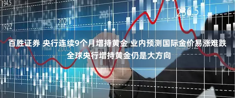 百胜证券 央行连续9个月增持黄金 业内预测国际金价易涨难跌 全球央行增持黄金仍是大方向
