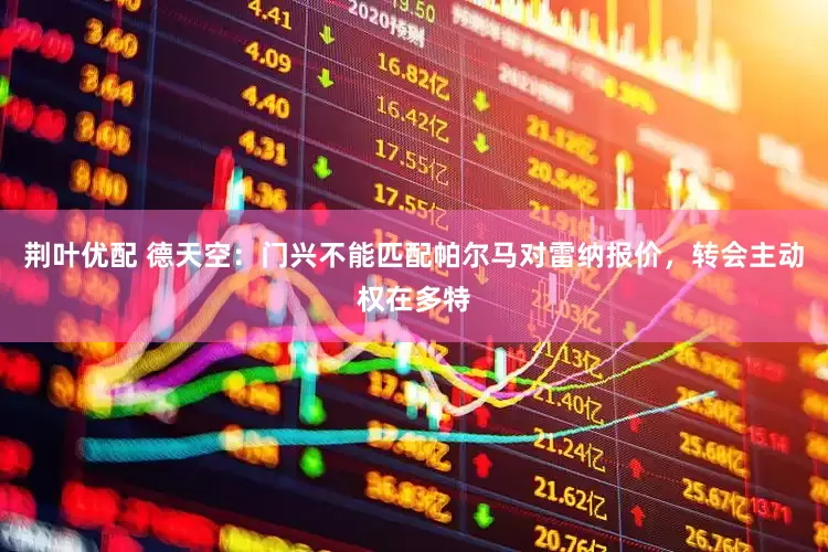 荆叶优配 德天空：门兴不能匹配帕尔马对雷纳报价，转会主动权在多特