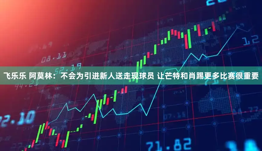 飞乐乐 阿莫林：不会为引进新人送走现球员 让芒特和肖踢更多比赛很重要