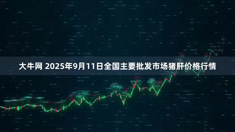 大牛网 2025年9月11日全国主要批发市场猪肝价格行情