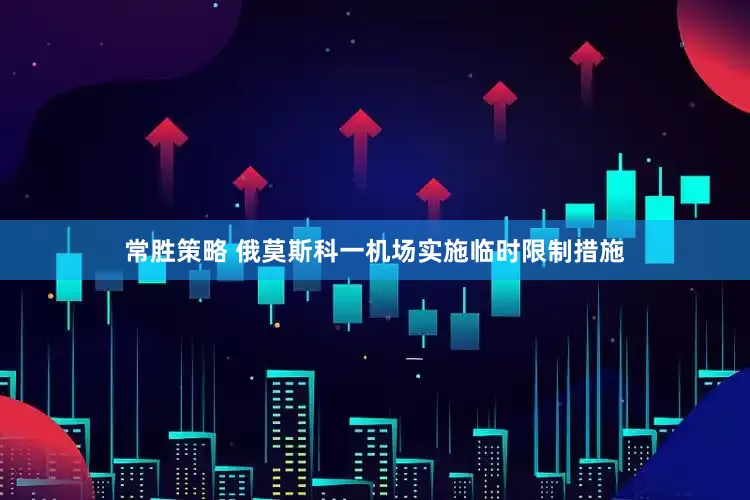 常胜策略 俄莫斯科一机场实施临时限制措施