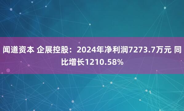 闻道资本 企展控股：2024年净利润7273.7万元 同比增长1210.58%