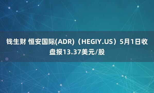 钱生财 恒安国际(ADR)（HEGIY.US）5月1日收盘报13.37美元/股