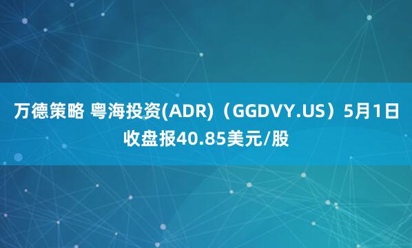 万德策略 粤海投资(ADR)（GGDVY.US）5月1日收盘报40.85美元/股