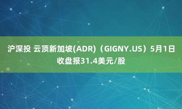 沪深投 云顶新加坡(ADR)（GIGNY.US）5月1日收盘报31.4美元/股