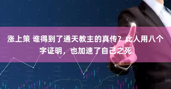 涨上策 谁得到了通天教主的真传？此人用八个字证明，也加速了自己之死
