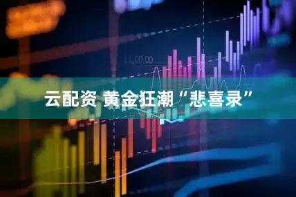 云配资 黄金狂潮“悲喜录”