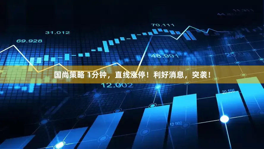 国尚策略 1分钟，直线涨停！利好消息，突袭！