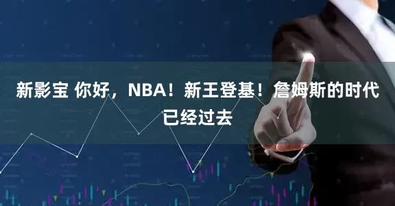 新影宝 你好，NBA！新王登基！詹姆斯的时代已经过去