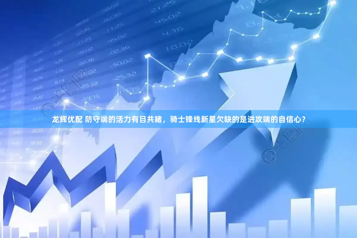 龙辉优配 防守端的活力有目共睹，骑士锋线新星欠缺的是进攻端的自信心？