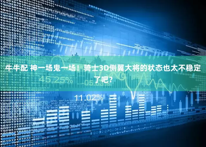牛牛配 神一场鬼一场！骑士3D侧翼大将的状态也太不稳定了吧？